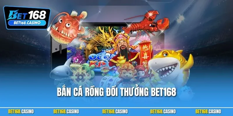 Bắn Cá Rồng Đổi Thưởng BET168 – Đại Dương Chờ Bạn Chinh Phục
