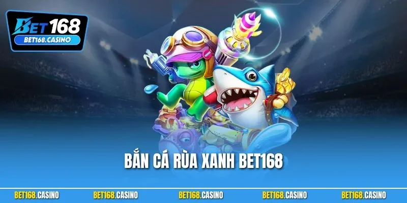 Bắn Cá Rùa Xanh BET168 – Đại Dương Xanh Mở Ra Kho Báu Khủng