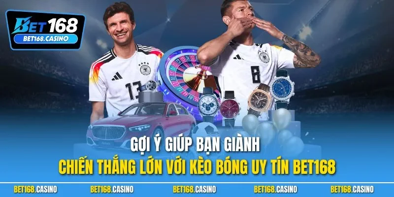 Gợi ý giúp bạn giành chiến thắng lớn với kèo bóng uy tín BET168