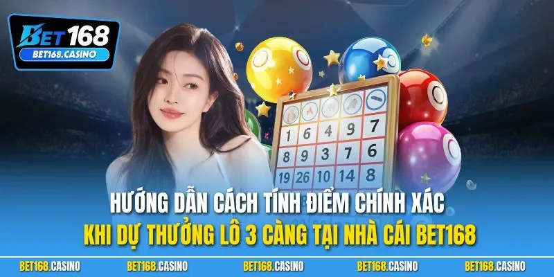Hướng dẫn cách tính điểm chính xác khi dự thưởng lô 3 càng tại nhà cái BET168