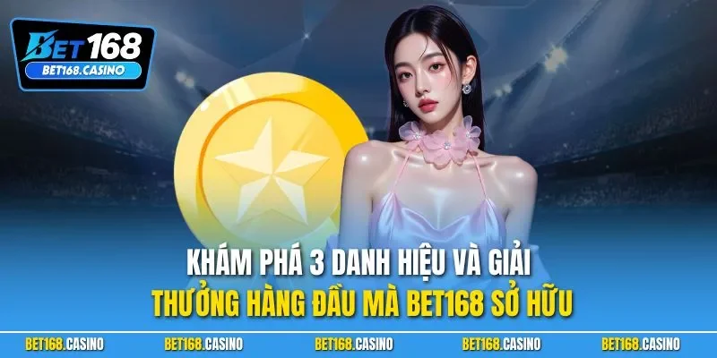 Khám phá 3 danh hiệu và giải thưởng hàng đầu mà BET168 sở hữu