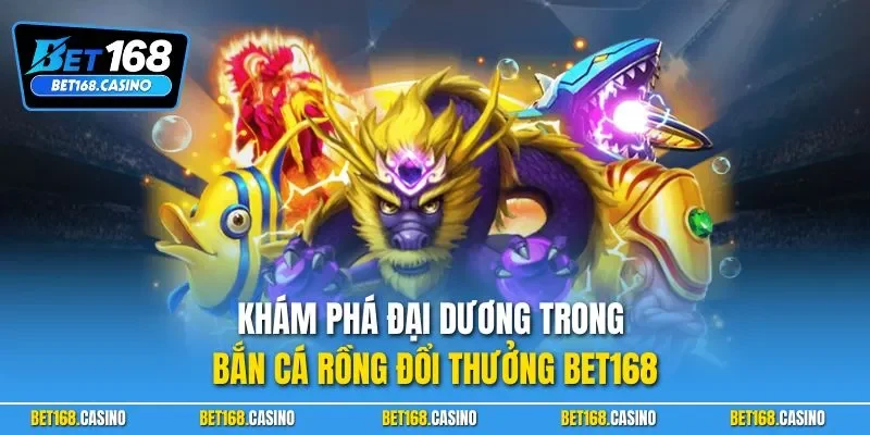 Khám phá đại dương trong bắn cá rồng đổi thưởng BET168