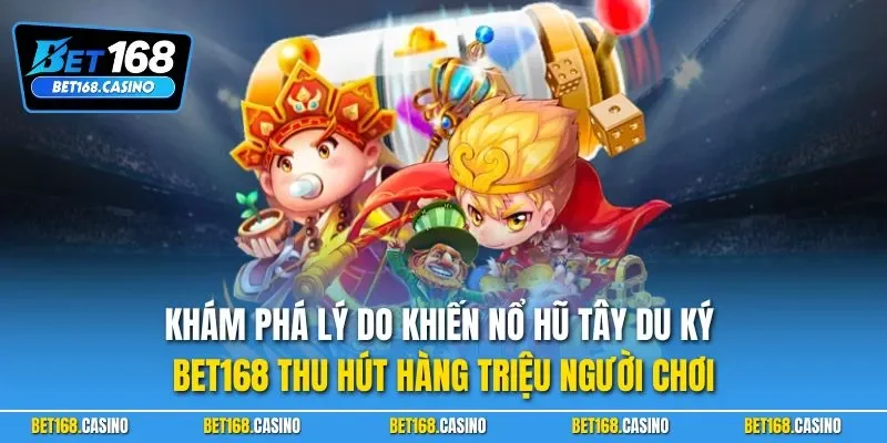 Khám phá lý do khiến nổ hũ Tây Du Ký BET168 thu hút hàng triệu người chơi