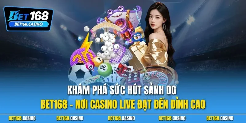 Khám phá sức hút sảnh DG BET168 – nơi casino live đạt đến đỉnh cao