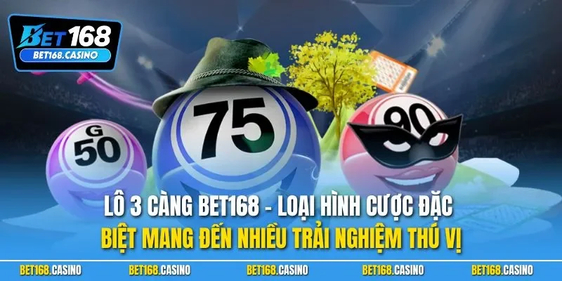 Lô 3 càng BET168 - Loại hình cược đặc biệt mang đến nhiều trải nghiệm thú vị