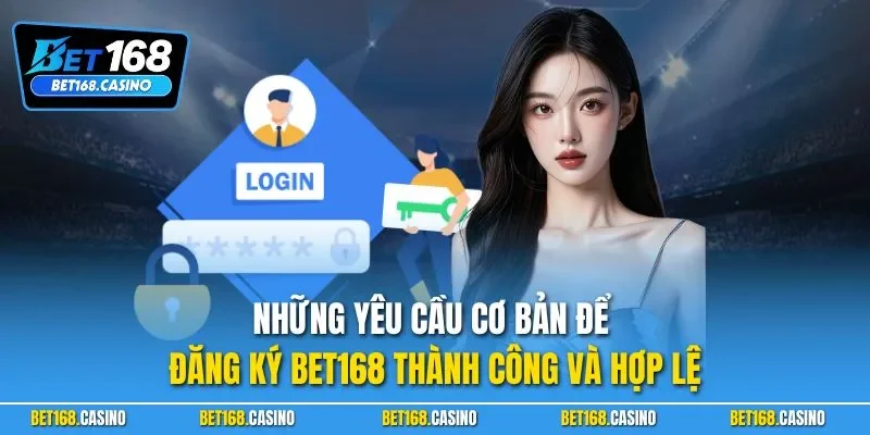 Những yêu cầu cơ bản để đăng ký BET168 thành công và hợp lệ