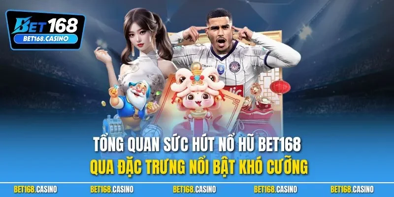 Tổng quan sức hút nổ hũ BET168 qua đặc trưng nổi bật khó cưỡng
