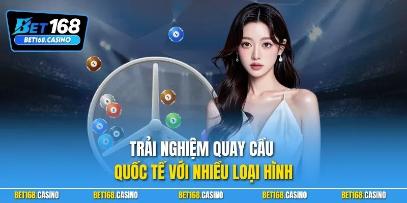Trải nghiệm quay cầu quốc tế với nhiều loại hình